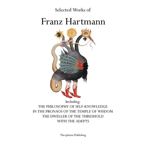 Selected Works of Franz Hartmann: The Philosophy of Self-Knowledge, In the Pronaos of the Temple of Wisdom, The Dweller of the Threshold, With the Ade - Paperback
