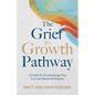 The Grief to Growth Pathway: A Guide for Transforming Your Loss into Renewed Purpose - Paperback