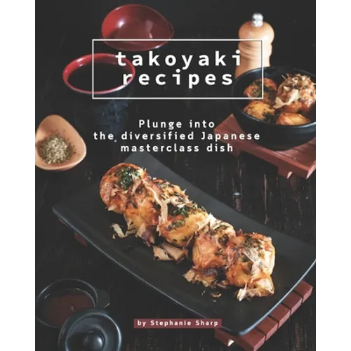 Takoyaki Recipes: Plunge into The Diversified Japanese Masterclass Dish - Paperback