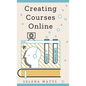 Creating Courses Online: Learn the Fundamental Tips, Tricks, and Strategies of Making the Best Online Courses to Engage Students. - Hardcover