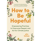 How to Be Hopeful: Empowering Practices to Overcome Despair and ACT for Climate Justice - Hardcover