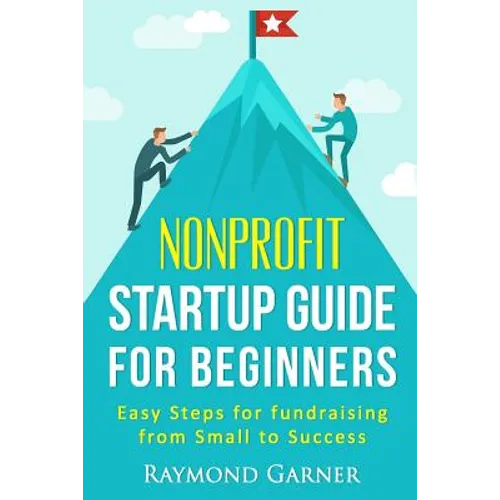 Nonprofit Startup Guide for Beginners: Easy Steps for Fundraising from Small to Success - Paperback