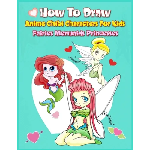 How to Draw Anime Chibi Characters for Kids (Fairies, Mermaids, Princesses): Easy Techniques Step-by-Step Drawing and Activity Book for Children to Le - Paperback