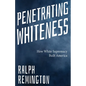 Penetrating Whiteness: How White Supremacy Built America (Navigating the Landscape of Racism, Sexism, and America's Cultural Divide) - Paperback