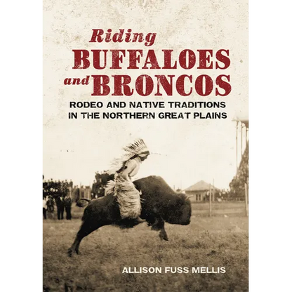 Riding Buffaloes and Broncos: Rodeo and Native Traditions in the Northern Great Plains - Hardcover