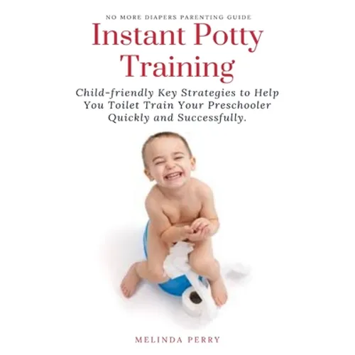 Instant Potty Training: Child-friendly Key Strategies to Help You Toilet Train Your Preschooler Quickly and Successfully. - Paperback