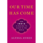 Our Time Has Come: How India Is Making Its Place in the World - Hardcover