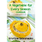 A Vegetable for Every Season Cookbook: Easy & Delicious Seasonal Vegetable Recipes from the Vegetable Garden, Farmer's Market, or Grocery Store - Paperback