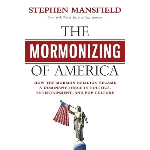 The Mormonizing of America: How the Mormon Religion Became a Dominant Force in Politics, Entertainment, and Pop Culture - Paperback