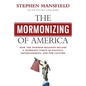 The Mormonizing of America: How the Mormon Religion Became a Dominant Force in Politics, Entertainment, and Pop Culture - Paperback