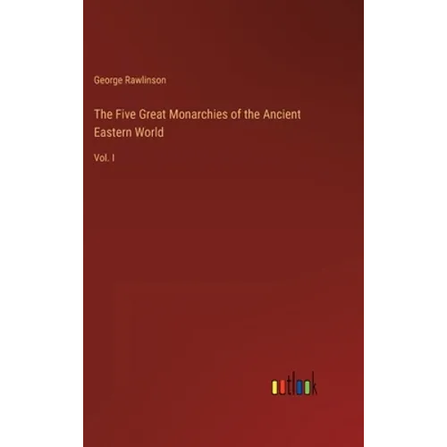 The Five Great Monarchies of the Ancient Eastern World: Vol. I - Hardcover