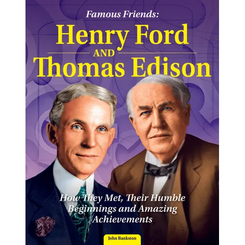 Famous Friends: Henry Ford and Thomas Edison: How They Met, Their Humble Beginnings and Amazing Achievements - Hardcover