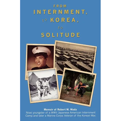 From Internment, to Korea, to Solitude: Memoir of Robert M. Wada Nisei child of a WWII Japanese American Internment Camp and later a Marine Corps Vete - Paperback