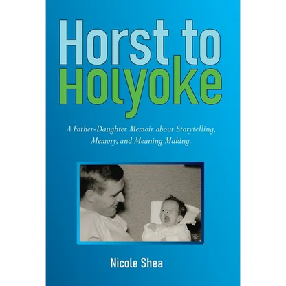 Horst to Holyoke: A Father-Daughter Memoir about Storytelling, Memory, and Meaning Making. - Hardcover