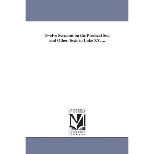 Twelve Sermons on the Prodical Son and Other Texts in Luke XV. ... - Paperback