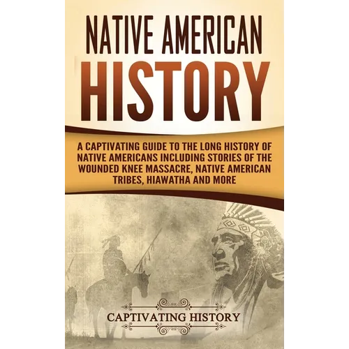 Native American History: A Captivating Guide to the Long History of Native Americans Including Stories of the Wounded Knee Massacre, Native Ame - Hardcover