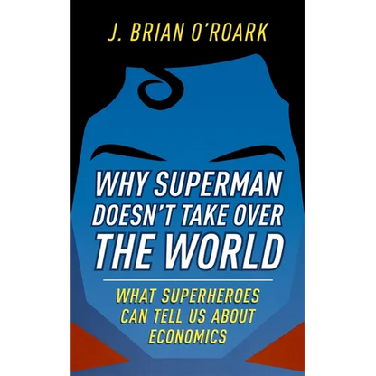 Why Superman Doesn't Take Over the World: What Superheroes Can Tell Us about Economics - Hardcover