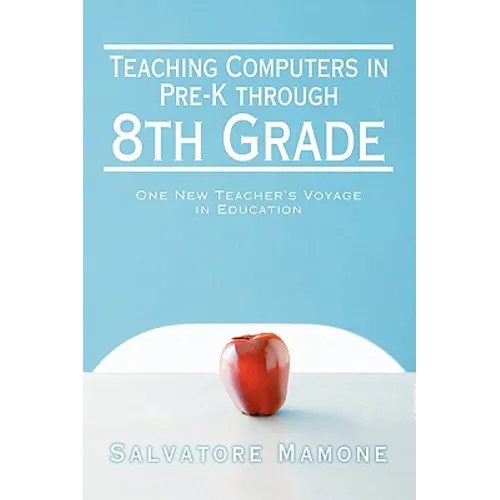 Teaching Computers in Pre-K through 8th Grade: One New Teacher's Voyage in Education - Paperback