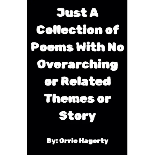 Just A Collection of Poems With No Overarching or Related Themes or Story - Paperback