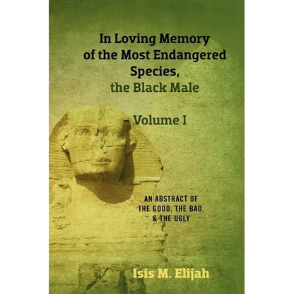 In Loving Memory of the Most Endangered Species, the Black Male - Volume I: An Abstract of the Good, the Bad, and the Ugly - Paperback
