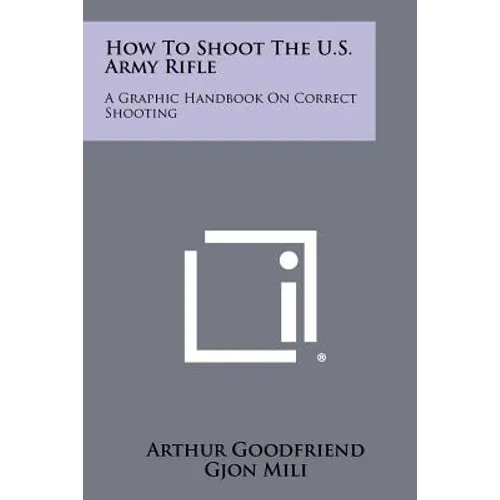 How To Shoot The U.S. Army Rifle: A Graphic Handbook On Correct Shooting - Paperback