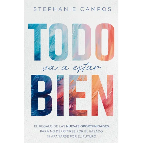 Todo Va a Estar Bien: El Regalo de Las Nuevas Oportunidades Para Evitar La Depresión Por El Pasado Y El Afán Por El Futuro - Paperback