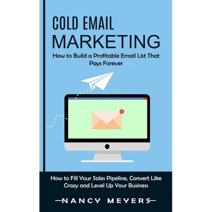 Cold Email Marketing: How to Build a Profitable Email List That Pays Forever (How to Fill Your Sales Pipeline, Convert Like Crazy and Level Up Your Bu - Paperback