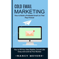Cold Email Marketing: How to Build a Profitable Email List That Pays Forever (How to Fill Your Sales Pipeline, Convert Like Crazy and Level Up Your Bu - Paperback