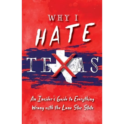 Why I Hate Texas: A Insider's Guide to Everything Wrong with the Lone Star State - Paperback