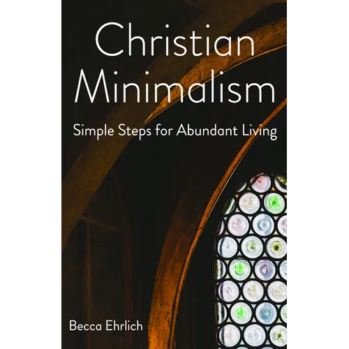 Christian Minimalism: Simple Steps for Abundant Living - Paperback