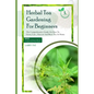 Herbal Tea Gardening for Beginners: The comprehensive guide on how to grow, care, harvest and brew tea at home - Paperback