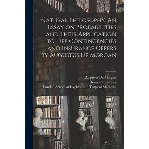 Natural Philosophy. An Essay on Probabilities and Their Application to Life Contingencies and Insurance Offers by Augustus De Morgan - Paperback