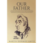 Our Father: Stirring Tales, Amusing Anecdotes, Historical Tidbits and Odd Ramblings Inspired by the Lives of the Honorable John M. Amick & His Ancesto - Paperback