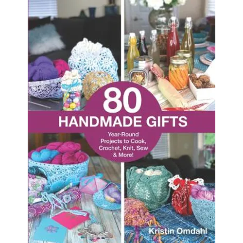 80 Handmade Gifts: Year-Round Projects to Cook, Crochet, Knit, Sew & More! - Paperback