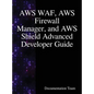 AWS WAF, AWS Firewall Manager, and AWS Shield Advanced Developer Guide - Hardcover