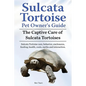 Sulcata Tortoise Pet Owners Guide. The Captive Care of Sulcata Tortoises. Sulcata Tortoise care, behavior, enclosures, feeding, health, costs, myths a - Paperback
