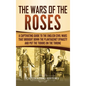 The Wars of the Roses: A Captivating Guide to the English Civil Wars That Brought down the Plantagenet Dynasty and Put the Tudors on the Thro - Hardcover