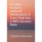 Healing Asthma Without Medication: A Cure That Has a 98% Success Rate - Paperback