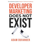 Developer Marketing Does Not Exist: The Authentic Guide to Reach a Technical Audience - Hardcover