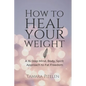 How to Heal Your Weight: A 16-Step Mind, Body, Spirit Approach to Fat Freedom - Paperback