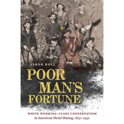 Poor Man's Fortune: White Working-Class Conservatism in American Metal Mining, 1850-1950 - Paperback
