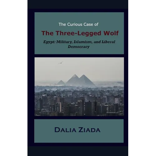 The Curious Case of the Three-Legged Wolf: Egypt: Military, Islamism, and Liberal Democracy - Paperback
