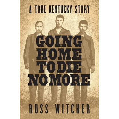 Going Home to Die No More: A True Kentucky Story about a Train Robbery and a Hanging after the Civil War - Paperback