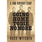 Going Home to Die No More: A True Kentucky Story about a Train Robbery and a Hanging after the Civil War - Paperback