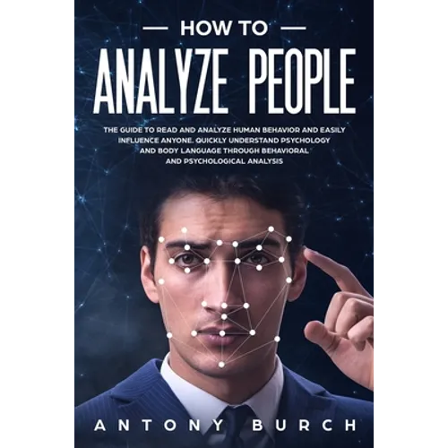 How To Analyze People: The Guide to Read and Analyze Human Behavior and Easily Influence Anyone. Quickly Understand Psychology and Body Langu - Paperback