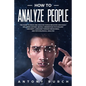 How To Analyze People: The Guide to Read and Analyze Human Behavior and Easily Influence Anyone. Quickly Understand Psychology and Body Langu - Paperback