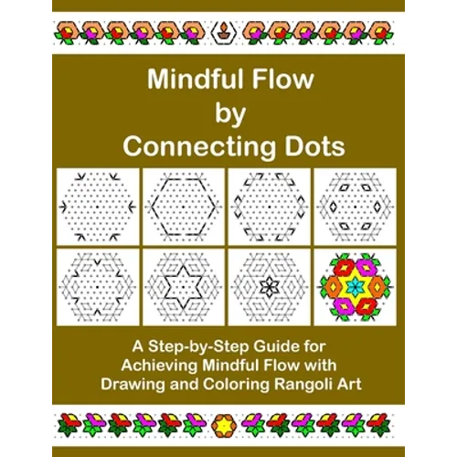 Mindful Flow by Connecting Dots: A Step-by-Step Guide for Achieving Mindful Flow with Drawing and Coloring Rangoli Art - Paperback