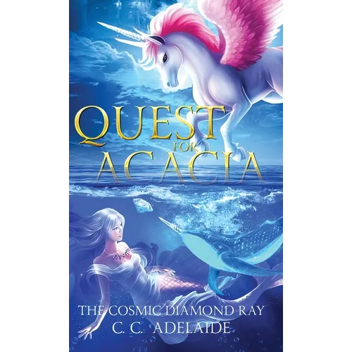 Quest for Acacia - The Cosmic Diamond Ray: An Epic Coming of Age Fantasy Adventure with Magical Unicorns - Hardcover
