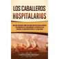 Los caballeros hospitalarios: Una guía fascinante sobre una orden militar católica medieval y de principios de la Edad Moderna y su impacto en las c - Hardcover