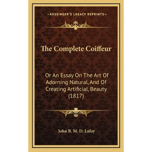 The Complete Coiffeur: Or An Essay On The Art Of Adorning Natural, And Of Creating Artificial, Beauty (1817) - Hardcover